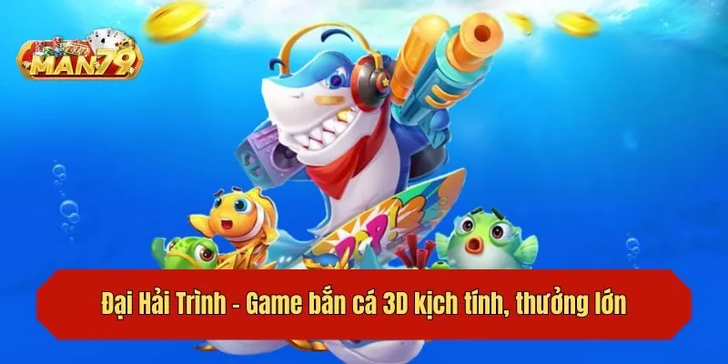 Đại Hải Trình - Game bắn cá 3D kịch tính, thưởng lớn
