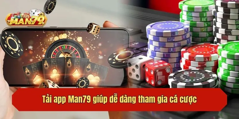 Tải app Man79 giúp dễ dàng tham gia cá cược