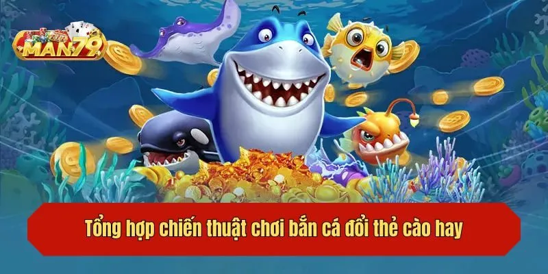 Tổng hợp chiến thuật chơi bắn cá đổi thẻ cào hay từ cao thủ